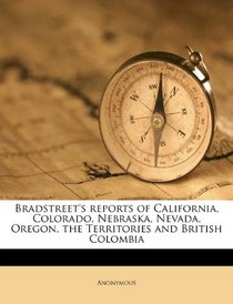Bradstreet's reports of California, Colorado, Nebraska, Nevada, Oregon, the Territories and British Colombia