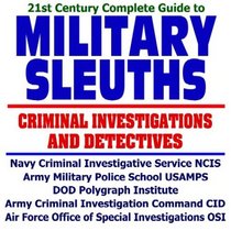 21st Century Complete Guide to Military Sleuths:Military Criminal Investigations and Detectives, Navy Criminal Investigative Service (NCIS), Army Military ... (OSI), Counterterrorism (CD-ROM)