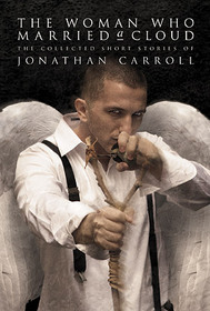 The Woman Who Married a Cloud: The Collected Short Stories of Jonathan Carroll