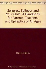 Seizures, Epilepsy and Your Child: A Handbook for Parents, Teachers, and Epileptics of All Ages