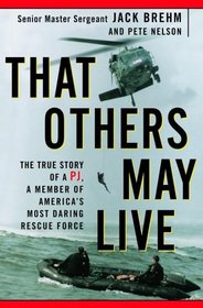 That Others May Live : The True Story of a PJ, a Member of America's Most Daring Rescue Force