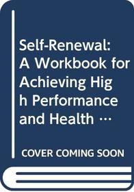 Self-Renewal: A Workbook for Achieving High Performance and Health in a High-Stress Environment