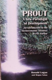 Prout. A New Paradigm of Development. An Introduction to the Socioeconmic Theories of P.R. Sarkar
