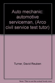 Auto mechanic: automotive serviceman, (Arco civil service test tutor)