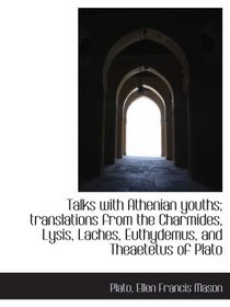 Talks with Athenian youths; translations from the Charmides, Lysis, Laches, Euthydemus, and Theaetet