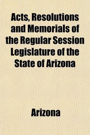 Acts, Resolutions and Memorials of the Regular Session Legislature of the State of Arizona