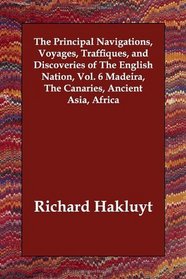The Principal Navigations, Voyages, Traffiques, and Discoveries of The English Nation, Vol. 6 Madeira, The Canaries, Ancient Asia, Africa