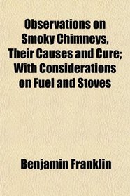 Observations on Smoky Chimneys, Their Causes and Cure; With Considerations on Fuel and Stoves