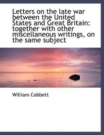 Letters on the late war between the United States and Great Britain: together with other miscellaneo