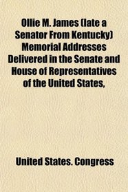 Ollie M. James (late a Senator From Kentucky) Memorial Addresses Delivered in the Senate and House of Representatives of the United States,