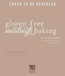 Gluten-Free Sourdough Baking: The Miracle Method for Creating Great Bread Without Wheat