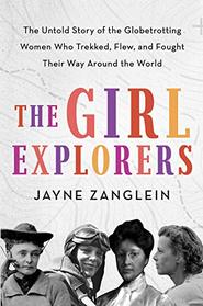 The Girl Explorers: The Untold Story of the Globetrotting Women WhoTrekked, Flew, and Fought Their Way Around the World