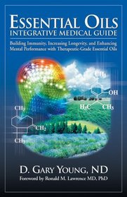 Essential Oils Integrative Medical Guide: Building Immunity, Increasing Longevity, and Enhancing Mental Performance With Therapeutic-Grade Essential Oils