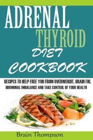 Adrenal Thyroid Diet Cookbook:: Recipes to help Fight against Overweight, Brain Fog, Hormonal Imbalance and live a healthy lifestyle.