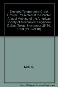 Elevated Temperature Crack Growth: Presented at the Winter Annual Meeting of the American Society of Mechanical Engineers, Dallas, Texas, November 25-30, 1990 (MD-Vol 18)