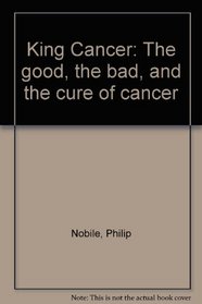 King Cancer: The good, the bad, and the cure of cancer
