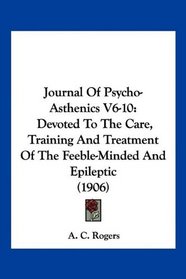 Journal Of Psycho-Asthenics V6-10: Devoted To The Care, Training And Treatment Of The Feeble-Minded And Epileptic (1906)