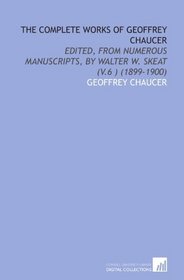 The Complete Works of Geoffrey Chaucer: Edited, From Numerous Manuscripts, by Walter W. Skeat (V.6 ) (1899-1900)