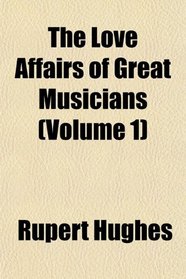 The Love Affairs of Great Musicians (Volume 1)
