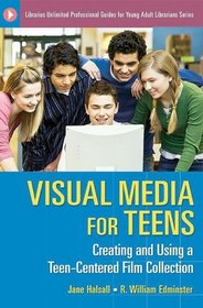 Visual Media for Teens: Creating and Using a Teen-Centered Film Collection (Libraries Unlimited Professional Guides for Young Adult Librarians Series)