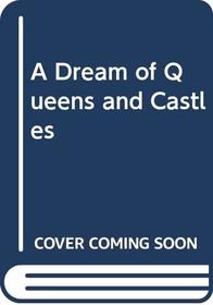 A DREAM OF QUEENS AND CASTLES