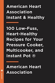 American Heart Association Instant and Healthy: 100 Low-Fuss, High-Flavor Recipes for Your Pressure Cooker, Multicooker and  Instant Pot 