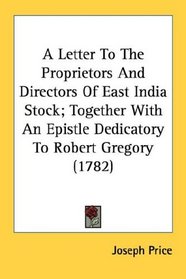 A Letter To The Proprietors And Directors Of East India Stock; Together With An Epistle Dedicatory To Robert Gregory (1782)
