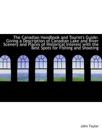 The Canadian Handbook and Tourist's Guide: Giving a Description of Canadian Lake and River Scenery a