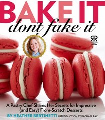 Bake It, Don't Fake It!: A Pastry Chef Shares Her Secrets for Impressive (and Easy) From-Scratch Desserts (Rachael Ray Books)