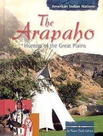 The Arapaho: Hunters of the Great Plains (American Indian Nations)