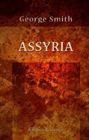 Assyria: From the Earliest Times to the Fall of Nineveh. Ancient History from the Monuments. Volume 2