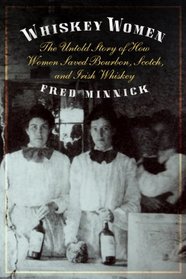 Whiskey Women: The Untold Story of How Women Saved Bourbon, Scotch, and Irish Whiskey