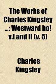 The Works of Charles Kingsley ...: Westward ho! v.I and II (v. 5)