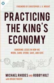 Practicing the King's Economy: Honoring Jesus in How We Work, Earn, Spend, Save, and Give