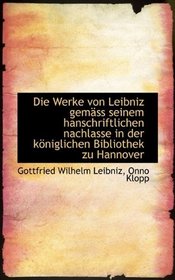 Die Werke von Leibniz gemss seinem hanschriftlichen nachlasse in der kniglichen Bibliothek zu Hann