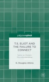 T.S. Eliot and the Failure to Connect: Satire on Modern Misunderstandings (Palgrave Pivot)