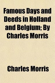 Famous Days and Deeds in Holland and Belgium; By Charles Morris