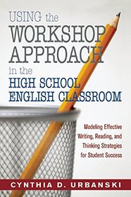 Using the Workshop Approach in the High School English Classroom: Modeling Effective Writing, Reading, and Thinking Strategies for Student Success