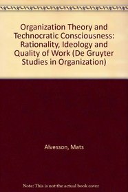 Organization Theory & Technocratic Consciousness: Rationality, Ideology, & Quality of Work (de Gruyter Studies in Organization)
