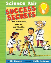 Science Fair Success Secrets: How To Win Prizes, Have Fun, And Think Like A Scie