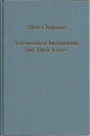 Astronomical Instruments and Their Users: Tycho Brahe to William Lassell (Collected Studies, Cs 530.)