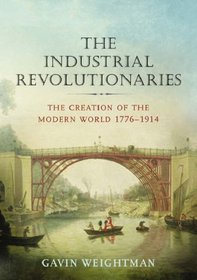 The Industrial Revolutionaries: The Creation of the Modern World, 1776-1914
