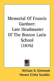 Memorial Of Francis Gardner: Late Headmaster Of The Boston Latin School (1876)