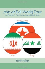 Axis of Evil World Tour: An American?s Travels in Iran, Iraq, and North Korea