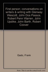 First person; conversations on writers & writing with Glenway Wescott, John Dos Passos, Robert Penn Warren, John Updike, John Barth, Robert Coover