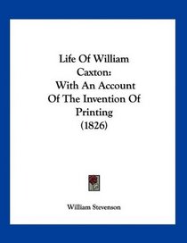 Life Of William Caxton: With An Account Of The Invention Of Printing (1826)