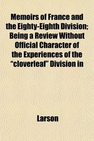 Memoirs of France and the Eighty-Eighth Division; Being a Review Without Official Character of the Experiences of the 