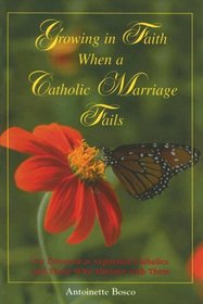 Growing in Faith When a Catholic Marriage Fails: For Divorced or Separated Catholics and Those Who Minister With Them