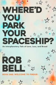Where'd You Park Your Spaceship?: An Interplanetary Tale of Love, Loss, and Bread (WHERE'D YOU PARK YOUR SPACESHIP? Series)