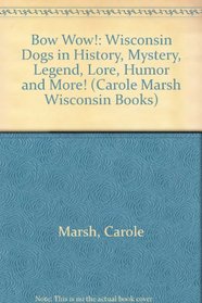 Bow Wow!: Wisconsin Dogs in History, Mystery, Legend, Lore, Humor and More! (Carole Marsh Wisconsin Books)